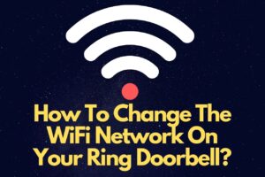 Read more about the article How Do I Change The WiFi Network On My Ring Doorbell? [SOLVED]