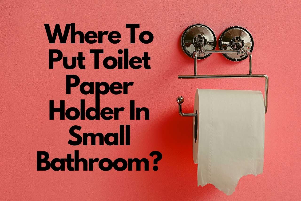 You are currently viewing Where To Put Toilet Paper Holder In Small Bathroom? Let’s Discuss